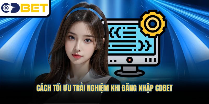 Cách tối ưu trải nghiệm khi đăng nhập CDBET