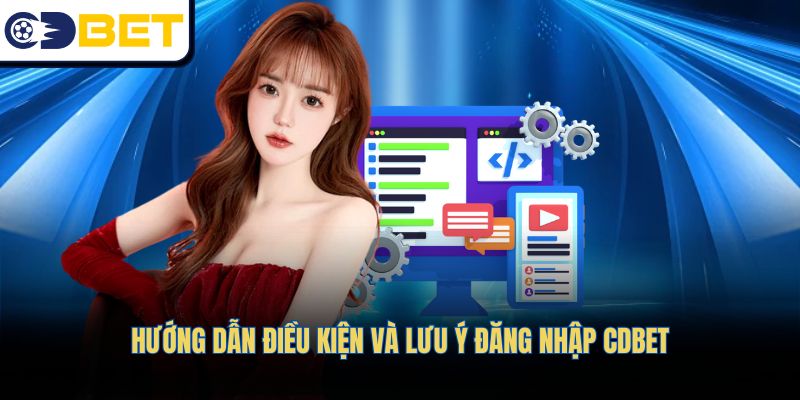 Hướng dẫn điều kiện và lưu ý đăng nhập CDBET