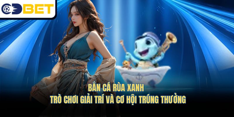 Bắn Cá Rùa Xanh – Trò Chơi Giải Trí Và Cơ Hội Trúng Thưởng