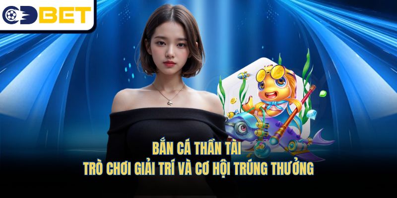 Bắn Cá Thần Tài – Vừa Giải Trí, Vừa Có Cơ Hội Nhận Thưởng