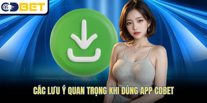 Các lưu ý quan trọng khi dùng app CDBET