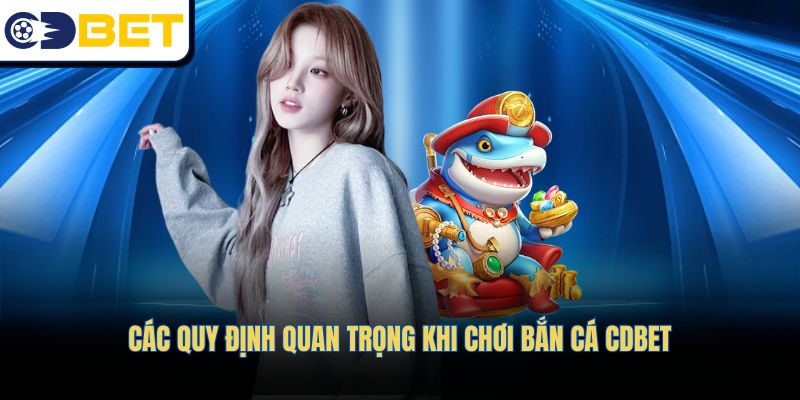Các quy định quan trọng khi chơi Bắn cá CDBET