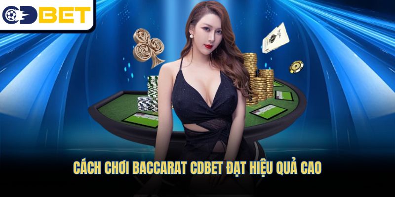 Cách chơi Baccarat CDBET đạt hiệu quả cao