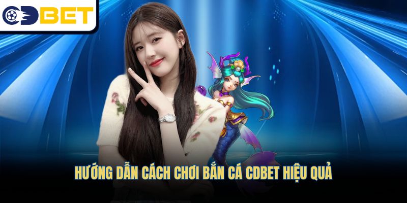 Hướng dẫn cách chơi Bắn cá CDBET hiệu quả