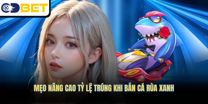 Mẹo nâng cao tỷ lệ trúng khi bắn cá rùa xanh