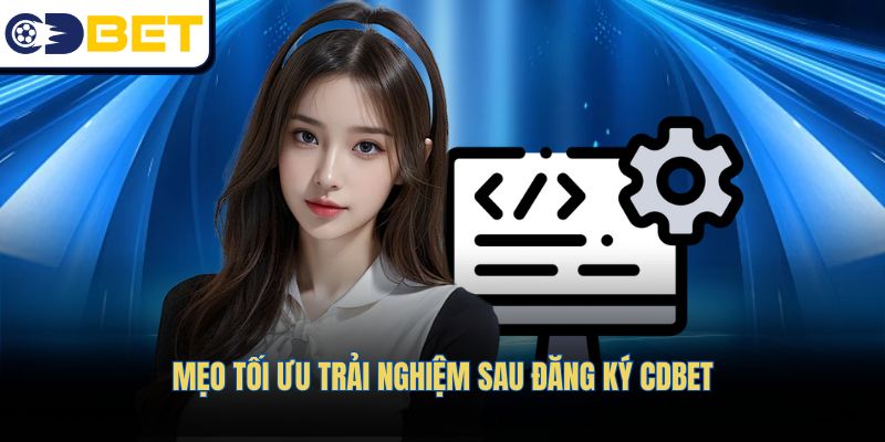 Mẹo tối ưu trải nghiệm sau đăng ký CDBET