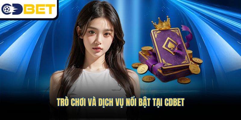 Trò chơi và dịch vụ nổi bật tại CDBET